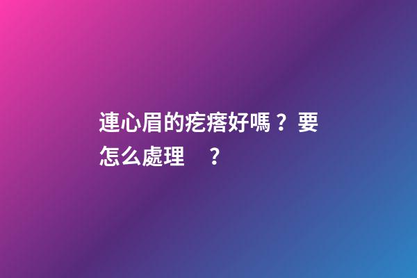 連心眉的疙瘩好嗎？要怎么處理？